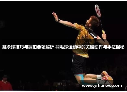 跳杀球技巧与握拍要领解析 羽毛球运动中的关键动作与手法揭秘