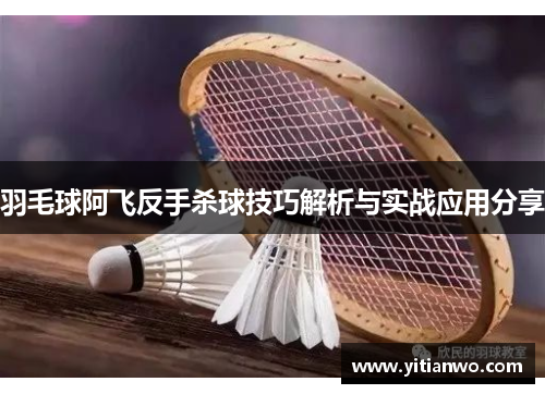 羽毛球阿飞反手杀球技巧解析与实战应用分享