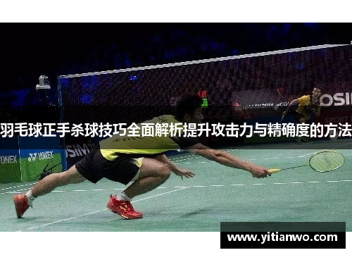 羽毛球正手杀球技巧全面解析提升攻击力与精确度的方法