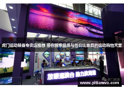 虎门运动装备专卖店推荐 带你探索品质与性价比兼具的运动购物天堂