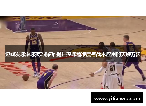 边线发球滚球技巧解析 提升控球精准度与战术应用的关键方法