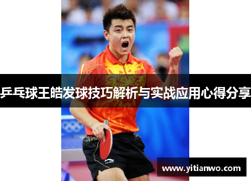 乒乓球王皓发球技巧解析与实战应用心得分享