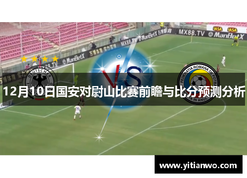 12月10日国安对尉山比赛前瞻与比分预测分析