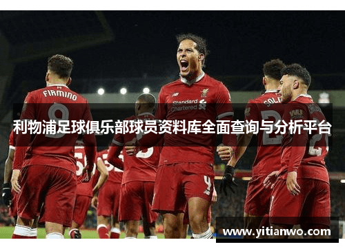 利物浦足球俱乐部球员资料库全面查询与分析平台