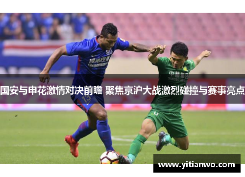 国安与申花激情对决前瞻 聚焦京沪大战激烈碰撞与赛事亮点