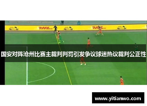 国安对阵沧州比赛主裁判判罚引发争议球迷热议裁判公正性