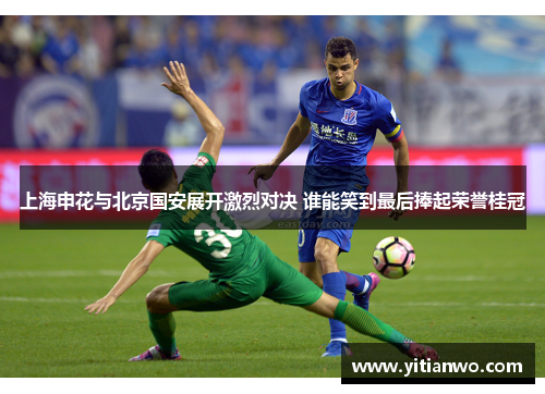 上海申花与北京国安展开激烈对决 谁能笑到最后捧起荣誉桂冠