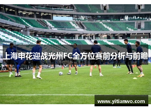 上海申花迎战光州FC全方位赛前分析与前瞻