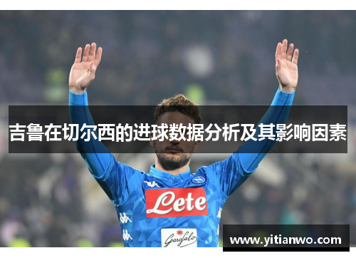 吉鲁在切尔西的进球数据分析及其影响因素