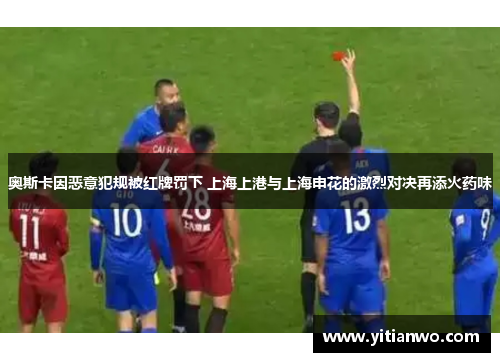 奥斯卡因恶意犯规被红牌罚下 上海上港与上海申花的激烈对决再添火药味
