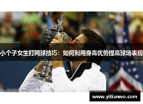 小个子女生打网球技巧：如何利用身高优势提高球场表现