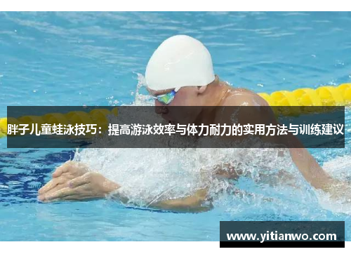 胖子儿童蛙泳技巧：提高游泳效率与体力耐力的实用方法与训练建议
