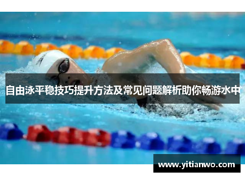 自由泳平稳技巧提升方法及常见问题解析助你畅游水中