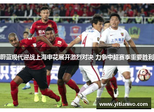 蔚蓝现代迎战上海申花展开激烈对决 力争中超赛季重要胜利